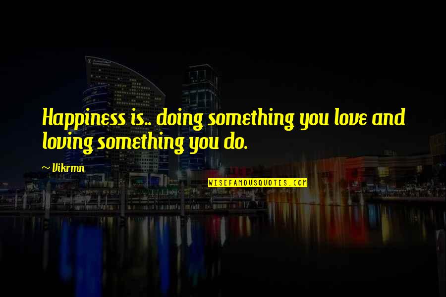 Something You Love Doing Quotes By Vikrmn: Happiness is.. doing something you love and loving