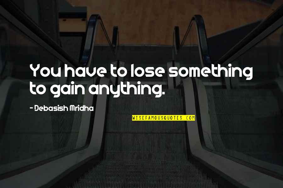 Something You Love Quotes By Debasish Mridha: You have to lose something to gain anything.