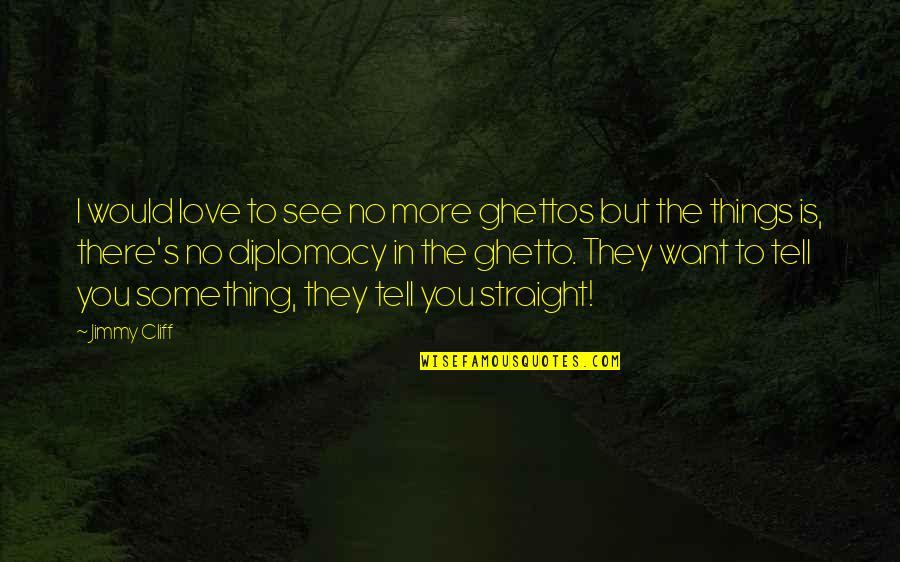 Something You Love Quotes By Jimmy Cliff: I would love to see no more ghettos