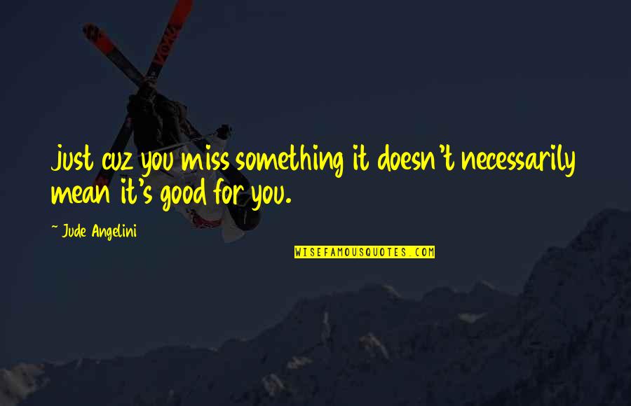 Something You Miss Quotes By Jude Angelini: just cuz you miss something it doesn't necessarily
