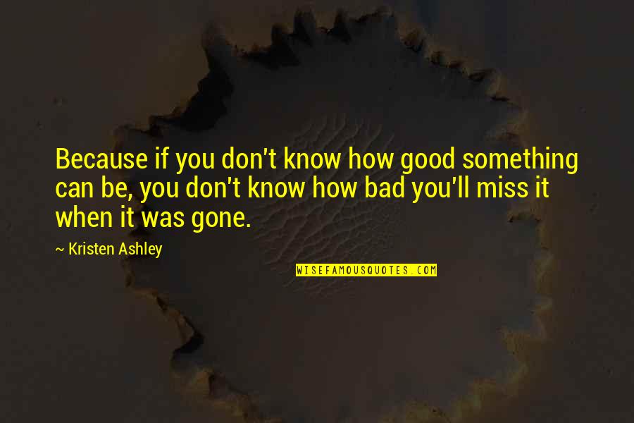 Something You Miss Quotes By Kristen Ashley: Because if you don't know how good something