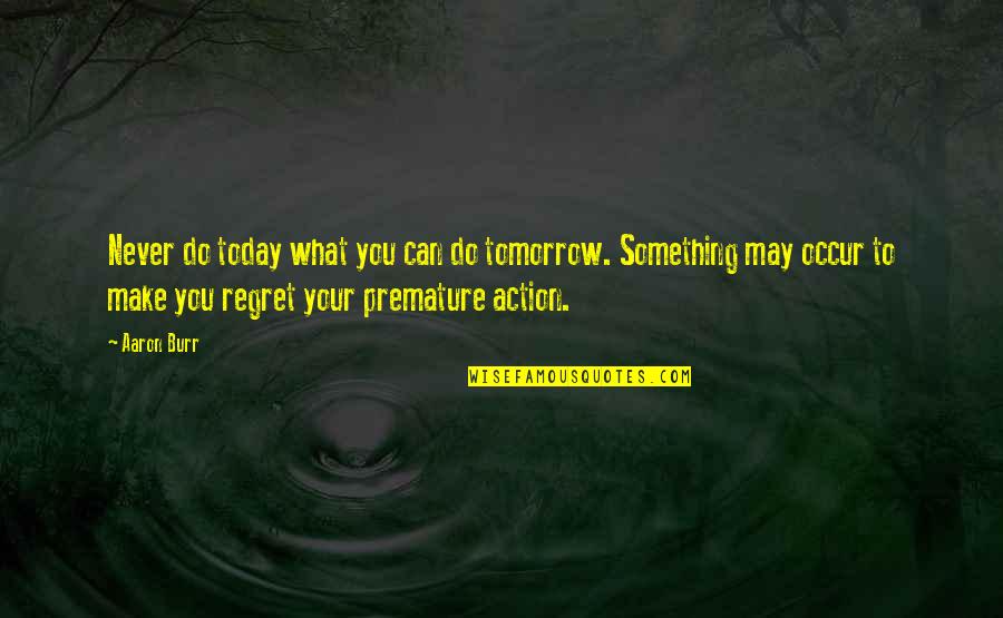 Something You Regret Quotes By Aaron Burr: Never do today what you can do tomorrow.