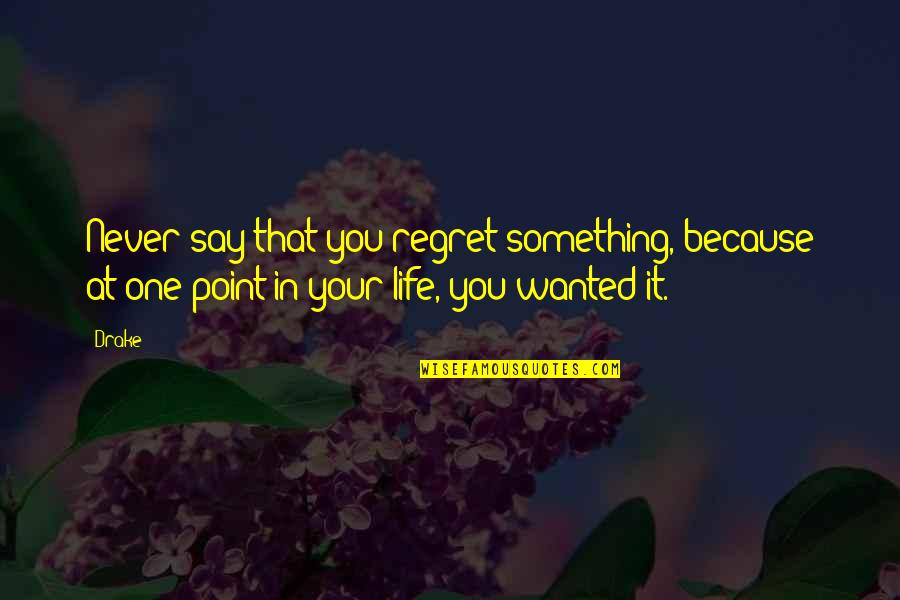 Something You Regret Quotes By Drake: Never say that you regret something, because at