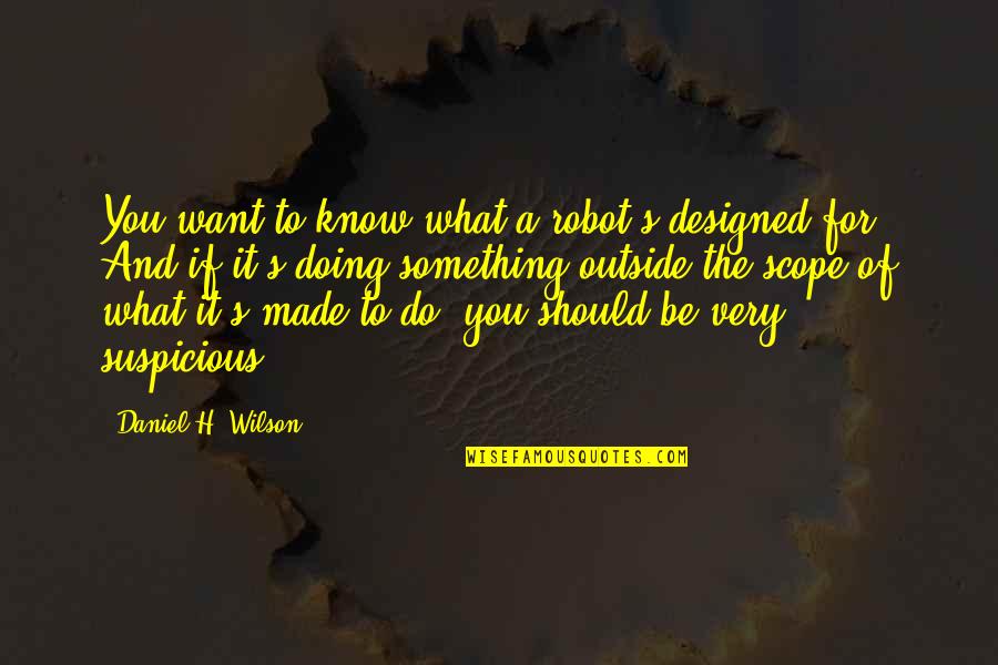 Something You Should Know Quotes By Daniel H. Wilson: You want to know what a robot's designed