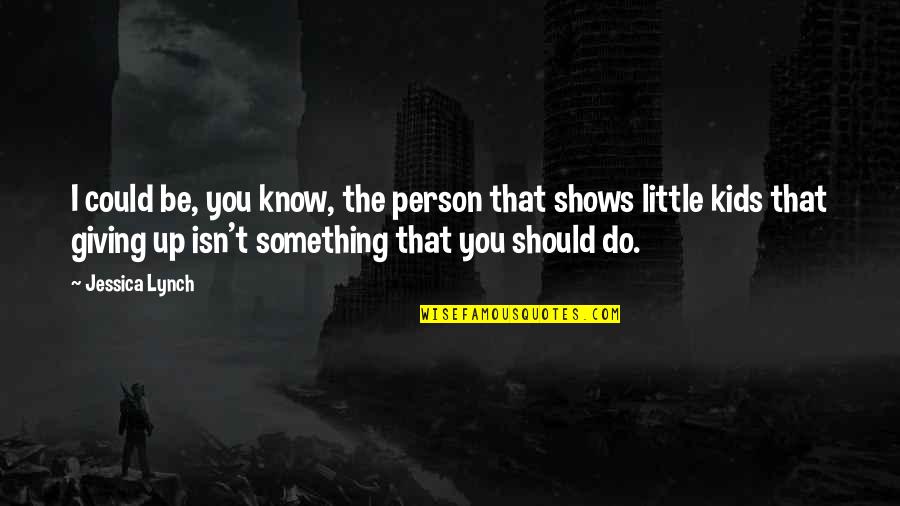 Something You Should Know Quotes By Jessica Lynch: I could be, you know, the person that