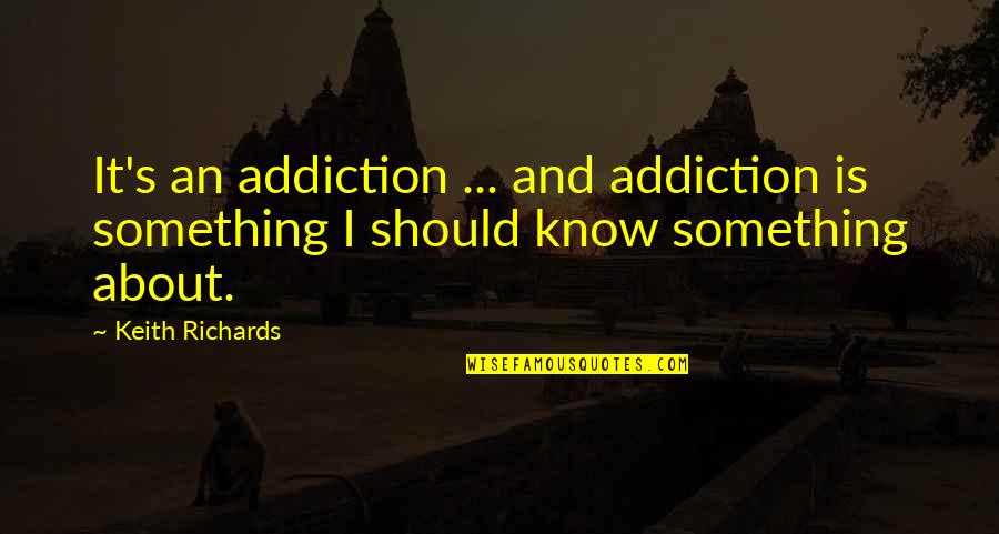 Something You Should Know Quotes By Keith Richards: It's an addiction ... and addiction is something