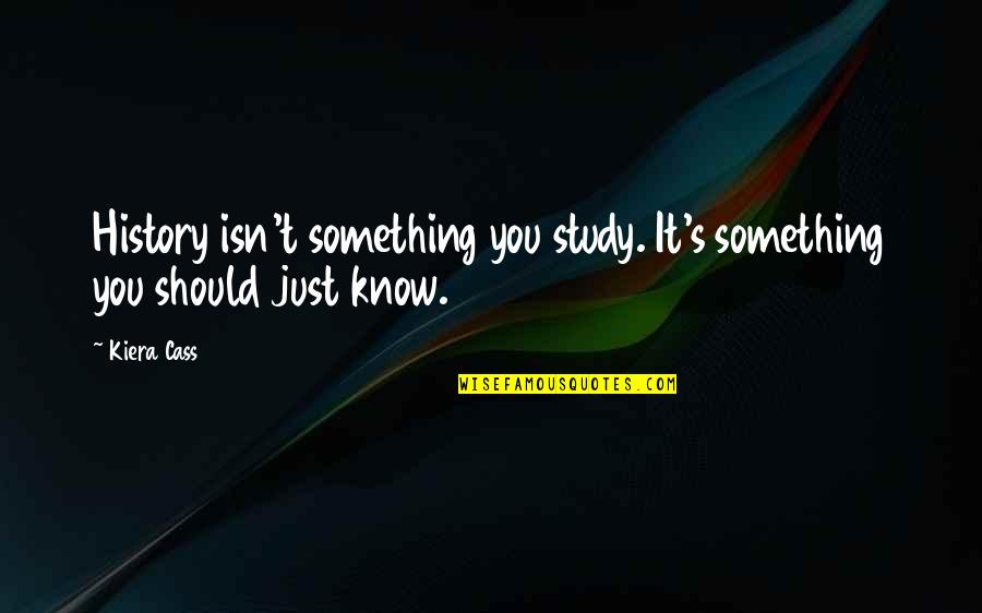Something You Should Know Quotes By Kiera Cass: History isn't something you study. It's something you