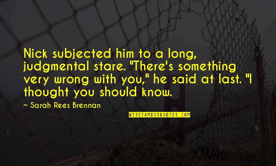 Something You Should Know Quotes By Sarah Rees Brennan: Nick subjected him to a long, judgmental stare.