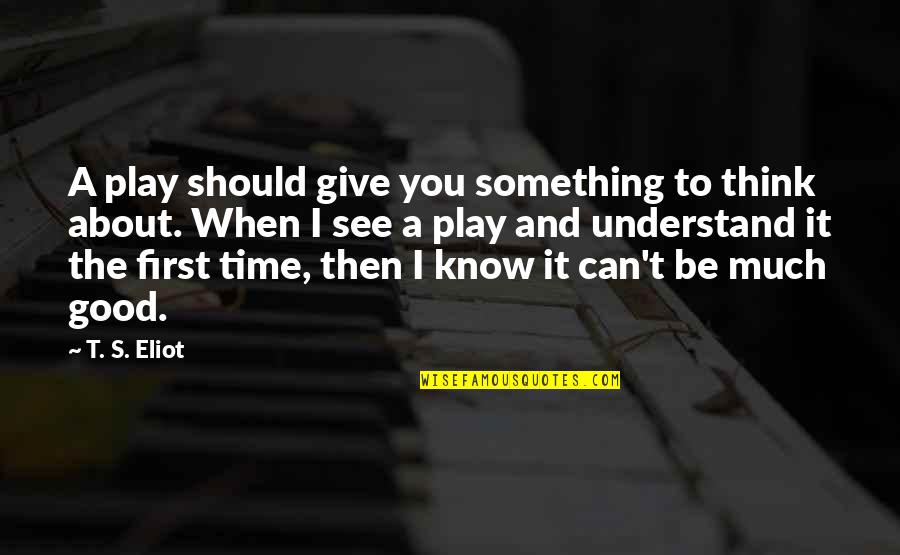Something You Should Know Quotes By T. S. Eliot: A play should give you something to think