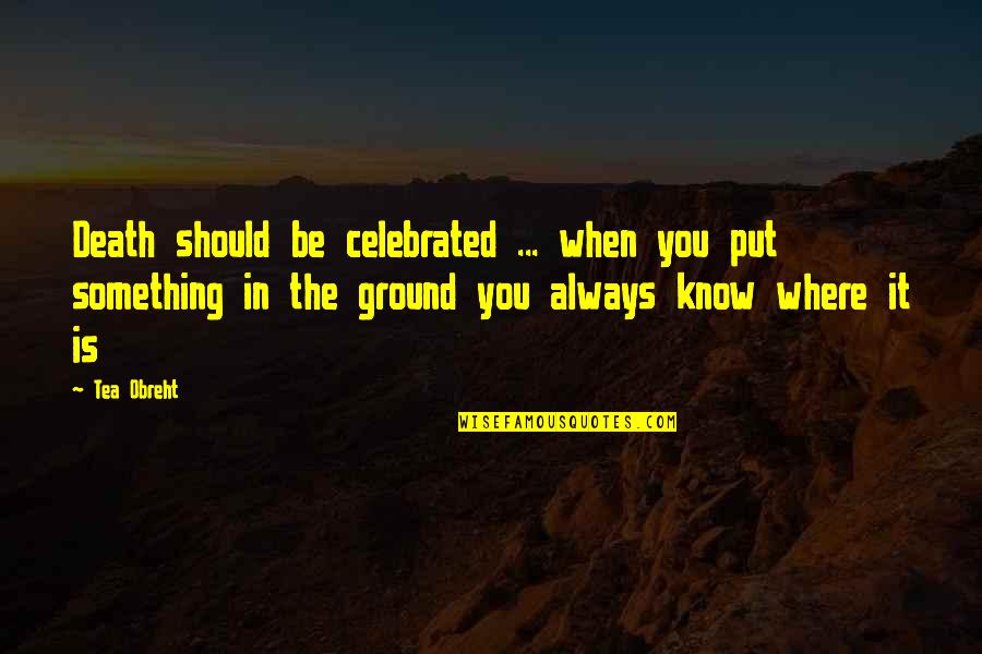 Something You Should Know Quotes By Tea Obreht: Death should be celebrated ... when you put