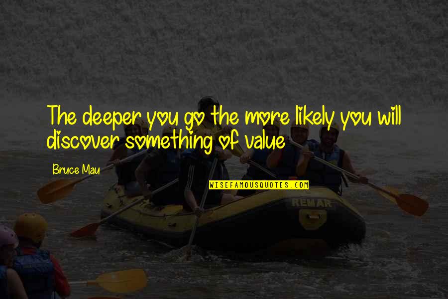 Something You Value Quotes By Bruce Mau: The deeper you go the more likely you