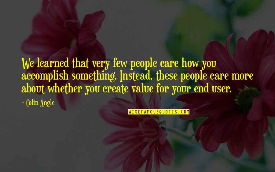 Something You Value Quotes By Colin Angle: We learned that very few people care how