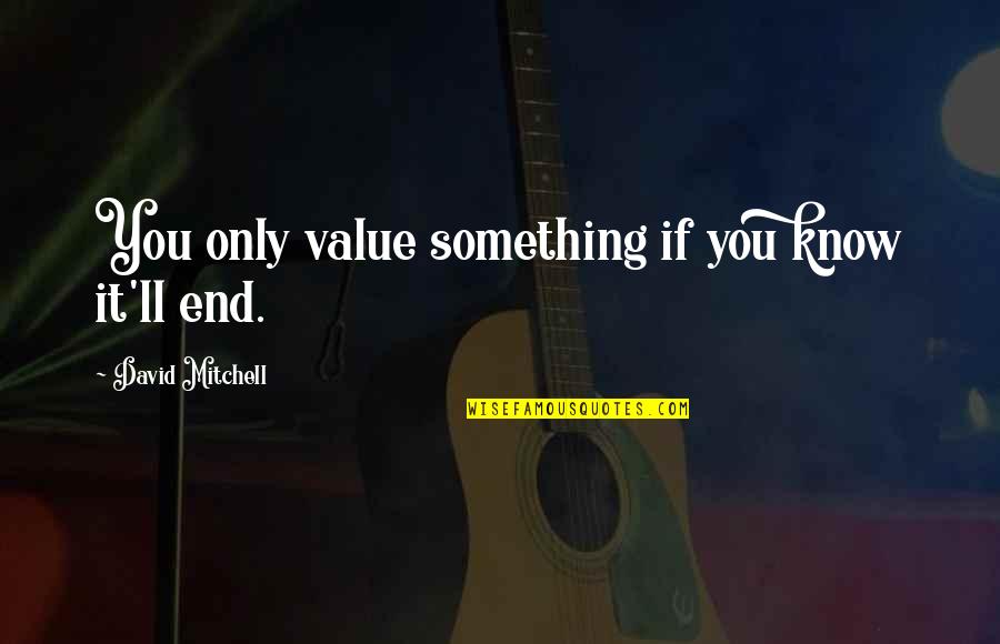 Something You Value Quotes By David Mitchell: You only value something if you know it'll