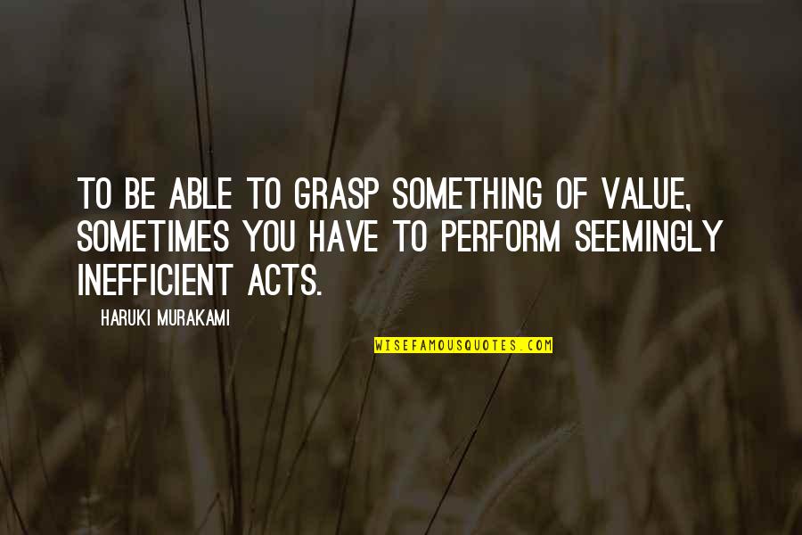 Something You Value Quotes By Haruki Murakami: To be able to grasp something of value,