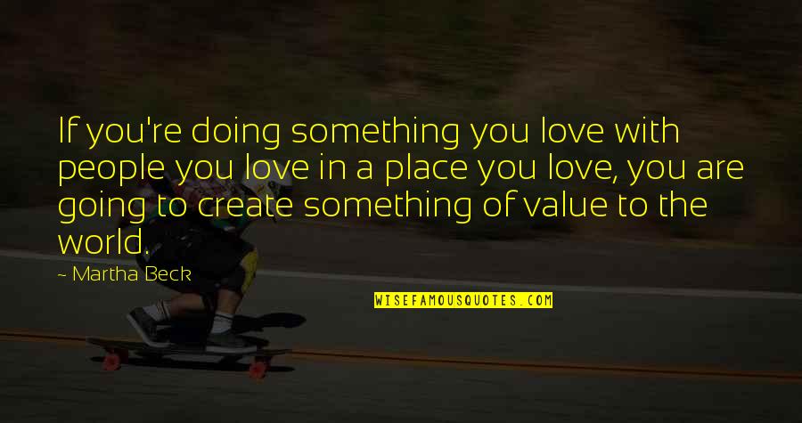 Something You Value Quotes By Martha Beck: If you're doing something you love with people