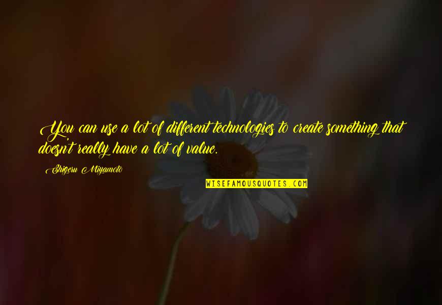 Something You Value Quotes By Shigeru Miyamoto: You can use a lot of different technologies