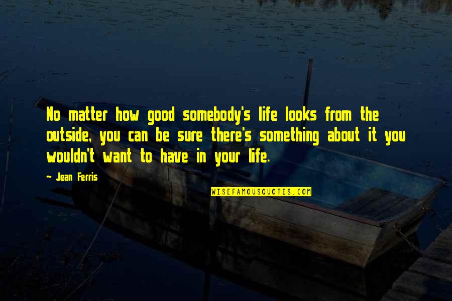 Something You Want But Can't Have Quotes By Jean Ferris: No matter how good somebody's life looks from