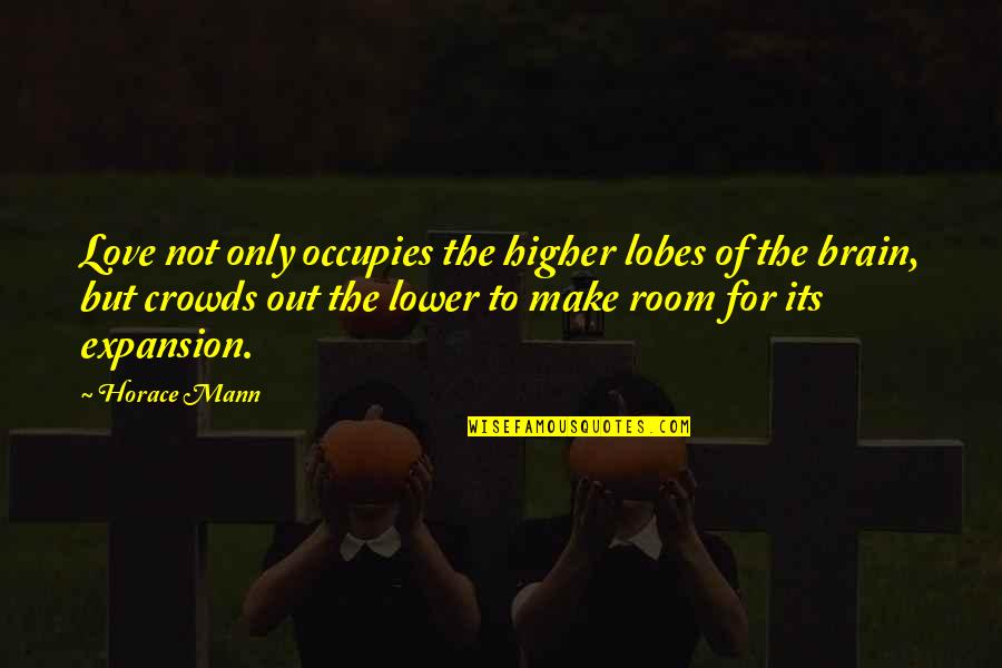 Somethingchildish Quotes By Horace Mann: Love not only occupies the higher lobes of Somethingchildish Quotes By Horace Mann: Love not only occupies the higher lobes of