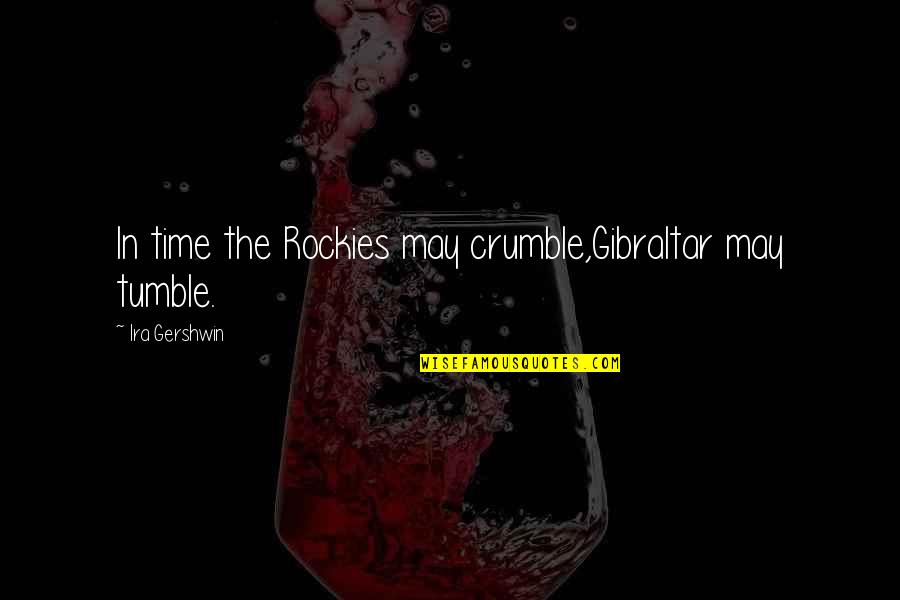 Somethingchildish Quotes By Ira Gershwin: In time the Rockies may crumble,Gibraltar may tumble. Somethingchildish Quotes By Ira Gershwin: In time the Rockies may crumble,Gibraltar may tumble.