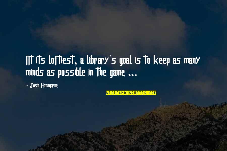 Somethings Are Better Not Said Quotes By Josh Hanagarne: At its loftiest, a library's goal is to Somethings Are Better Not Said Quotes By Josh Hanagarne: At its loftiest, a library's goal is to
