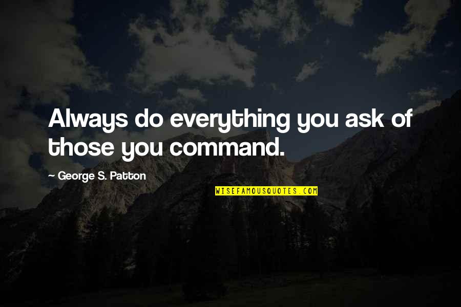 Somethings Are Left Unsaid Quotes By George S. Patton: Always do everything you ask of those you