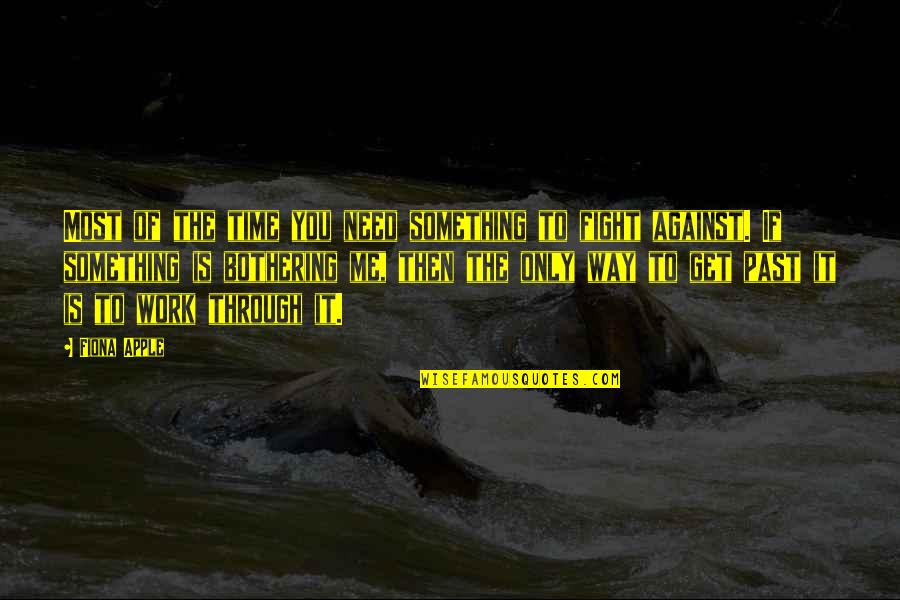 Something's Bothering Me Quotes By Fiona Apple: Most of the time you need something to