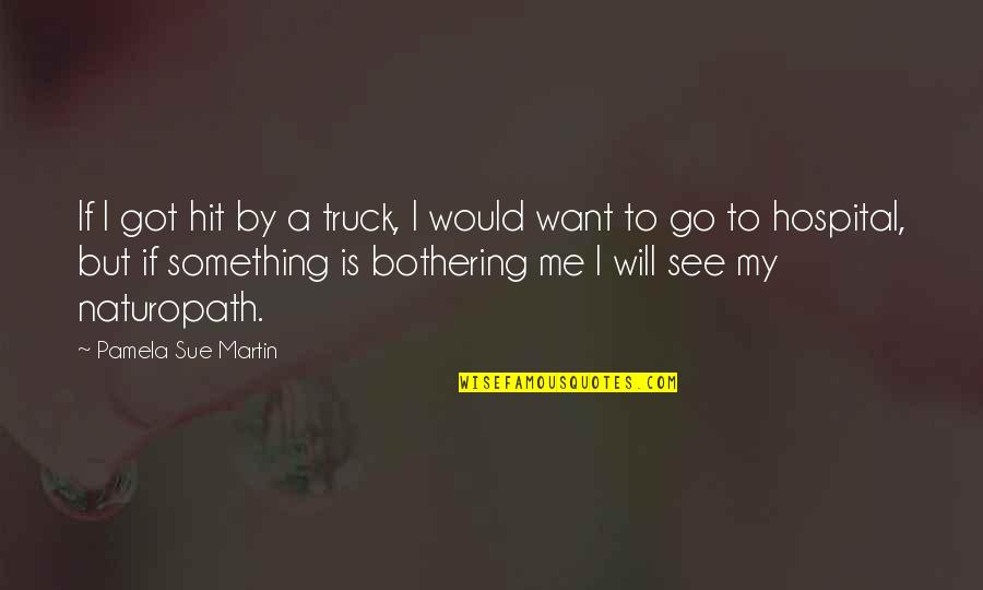 Something's Bothering Me Quotes By Pamela Sue Martin: If I got hit by a truck, I