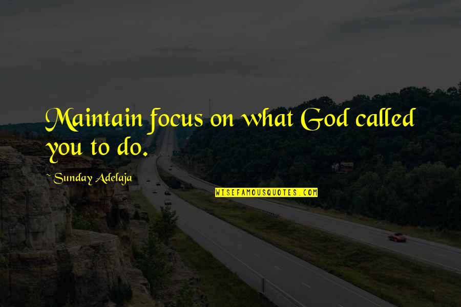 Something's Bothering Me Quotes By Sunday Adelaja: Maintain focus on what God called you to