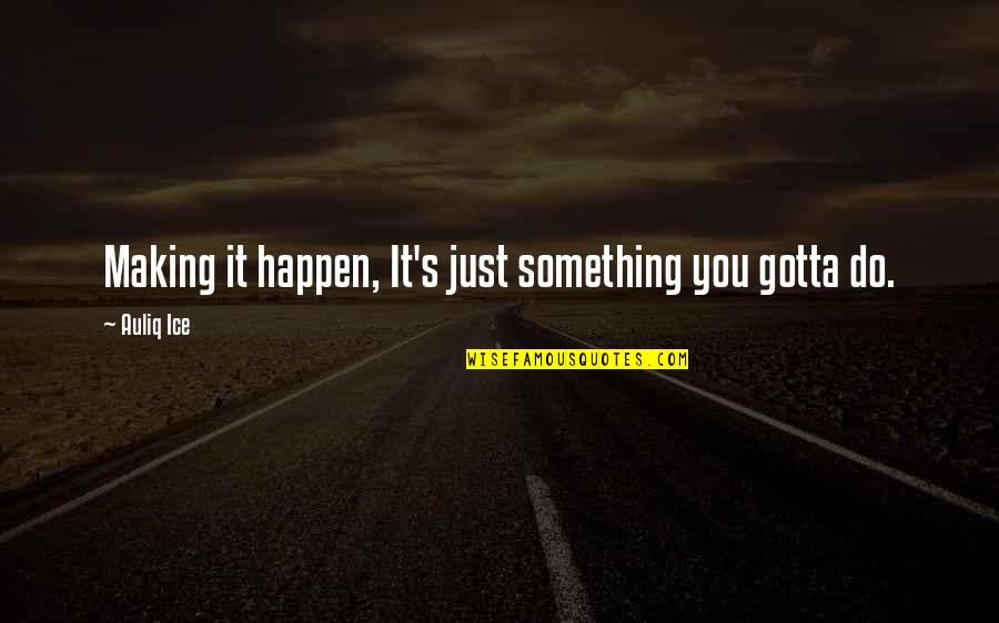 Something's Gotta Change Quotes By Auliq Ice: Making it happen, It's just something you gotta