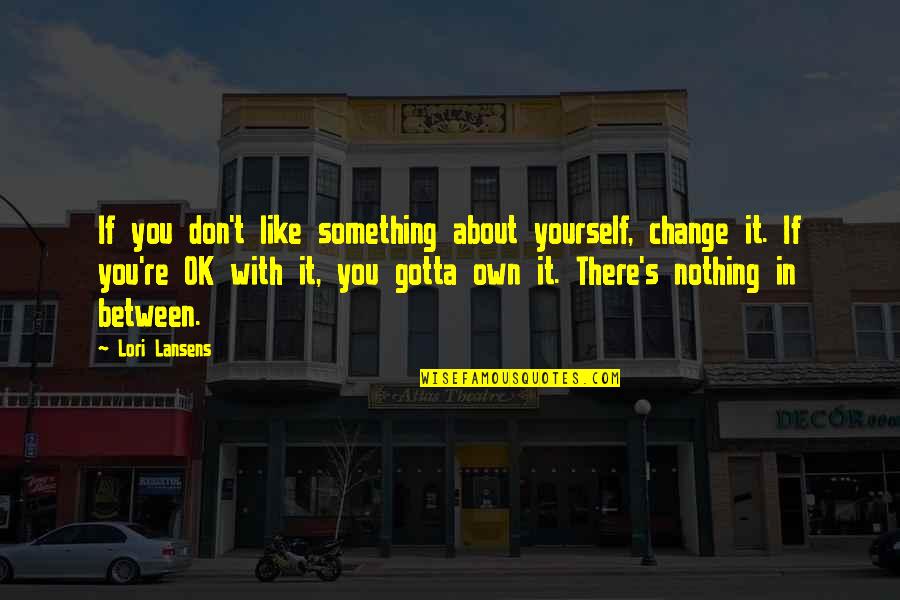 Something's Gotta Change Quotes By Lori Lansens: If you don't like something about yourself, change
