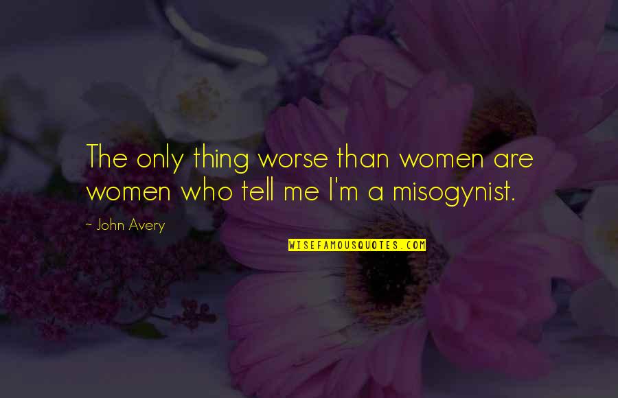 Somethings I Never Thought Would Happen Quotes By John Avery: The only thing worse than women are women