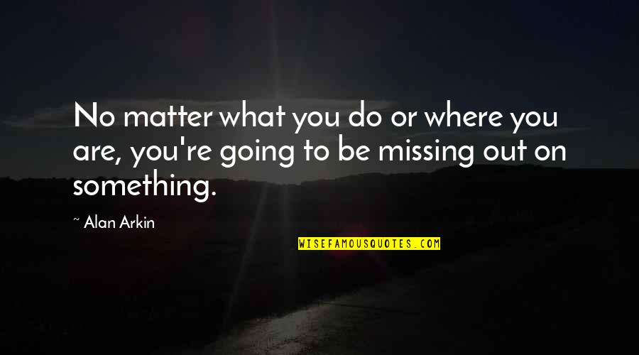 Something's Missing Quotes By Alan Arkin: No matter what you do or where you