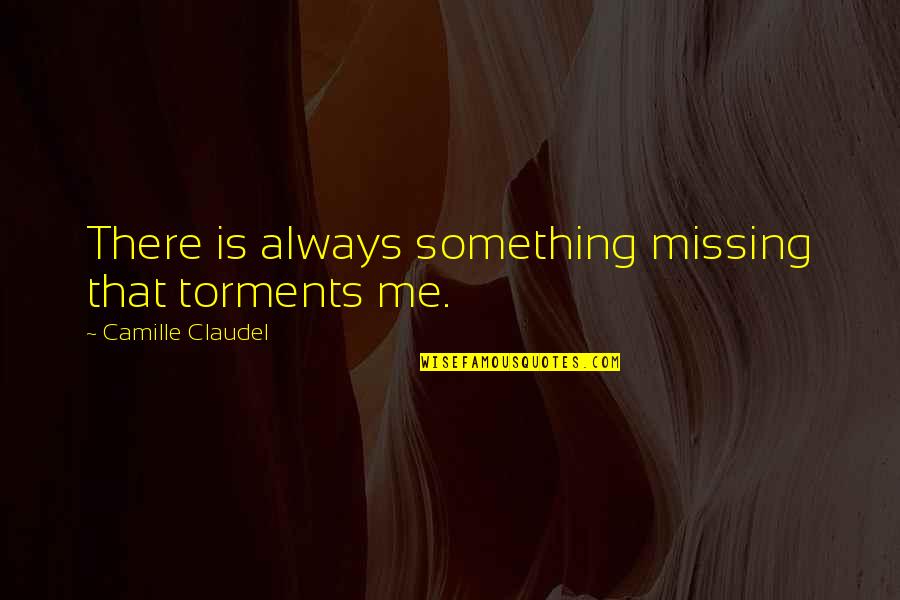 Something's Missing Quotes By Camille Claudel: There is always something missing that torments me.