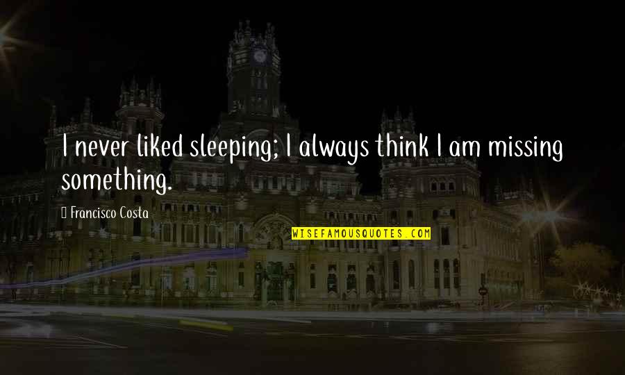 Something's Missing Quotes By Francisco Costa: I never liked sleeping; I always think I