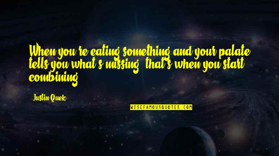 Something's Missing Quotes By Justin Quek: When you're eating something and your palate tells Something's Missing Quotes By Justin Quek: When you're eating something and your palate tells