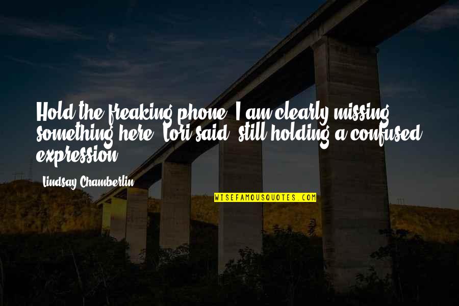 Something's Missing Quotes By Lindsay Chamberlin: Hold the freaking phone! I am clearly missing