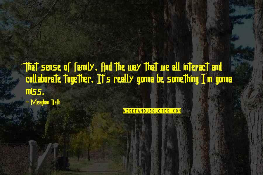 Something's Missing Quotes By Meaghan Rath: That sense of family. And the way that