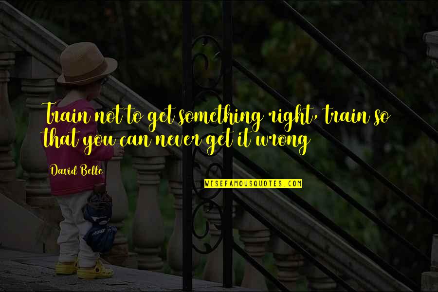 Something's Not Right Quotes By David Belle: Train not to get something right, train so