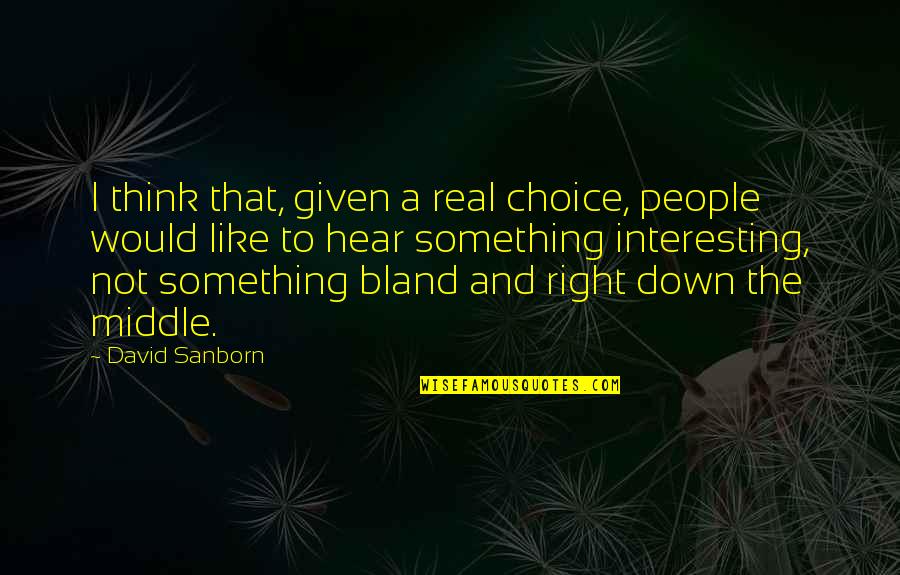 Something's Not Right Quotes By David Sanborn: I think that, given a real choice, people