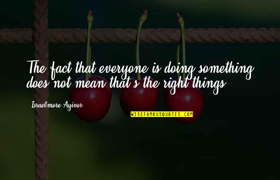 Something's Not Right Quotes By Israelmore Ayivor: The fact that everyone is doing something does