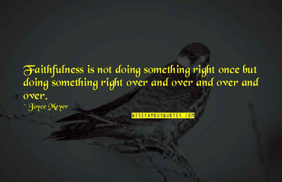 Something's Not Right Quotes By Joyce Meyer: Faithfulness is not doing something right once but