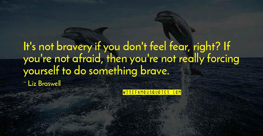 Something's Not Right Quotes By Liz Braswell: It's not bravery if you don't feel fear,