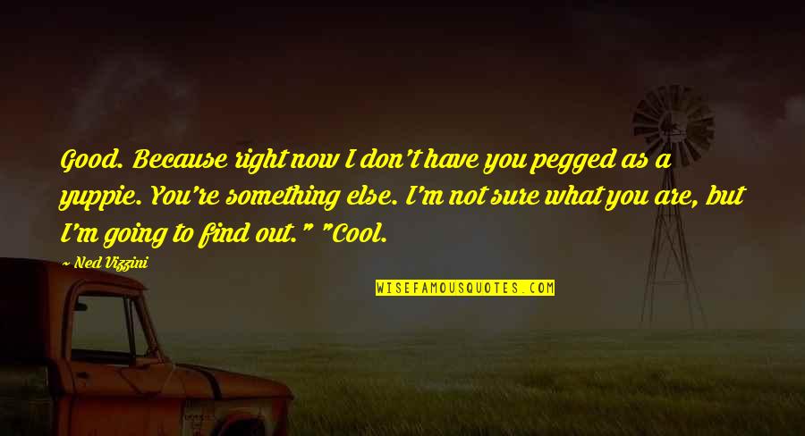 Something's Not Right Quotes By Ned Vizzini: Good. Because right now I don't have you