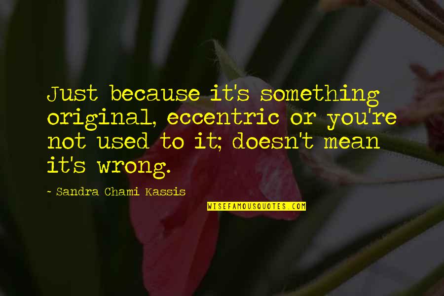 Something's Not Right Quotes By Sandra Chami Kassis: Just because it's something original, eccentric or you're