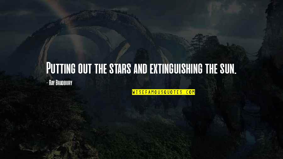Somethingto Quotes By Ray Bradbury: Putting out the stars and extinguishing the sun.