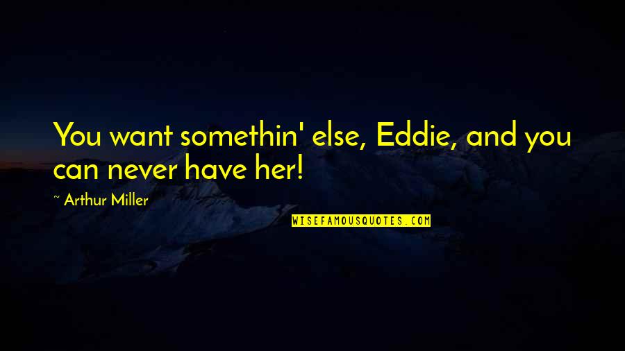 Somethin's Quotes By Arthur Miller: You want somethin' else, Eddie, and you can