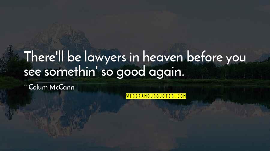 Somethin's Quotes By Colum McCann: There'll be lawyers in heaven before you see