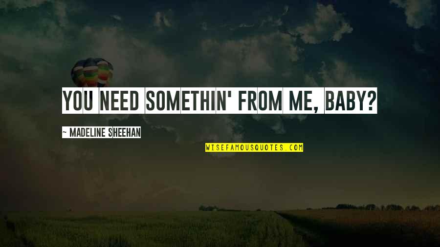 Somethin's Quotes By Madeline Sheehan: You need somethin' from me, baby?