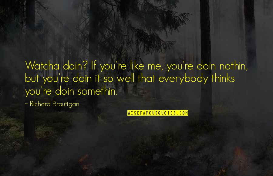 Somethin's Quotes By Richard Brautigan: Watcha doin? If you're like me, you're doin