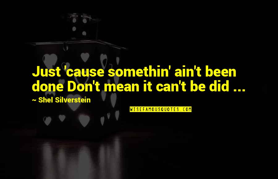 Somethin's Quotes By Shel Silverstein: Just 'cause somethin' ain't been done Don't mean